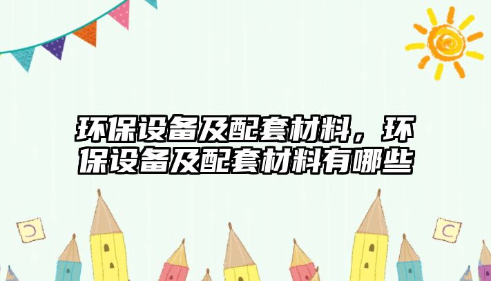 環(huán)保設(shè)備及配套材料，環(huán)保設(shè)備及配套材料有哪些