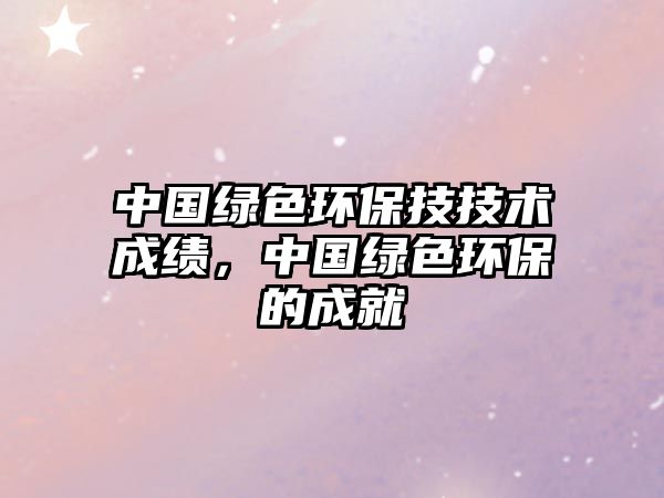 中國綠色環(huán)保技技術(shù)成績，中國綠色環(huán)保的成就