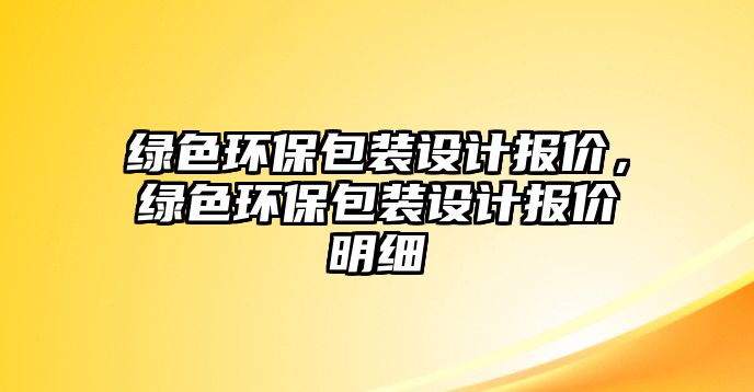 綠色環(huán)保包裝設(shè)計(jì)報(bào)價(jià)，綠色環(huán)保包裝設(shè)計(jì)報(bào)價(jià)明細(xì)