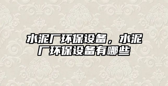 水泥廠環(huán)保設(shè)備，水泥廠環(huán)保設(shè)備有哪些