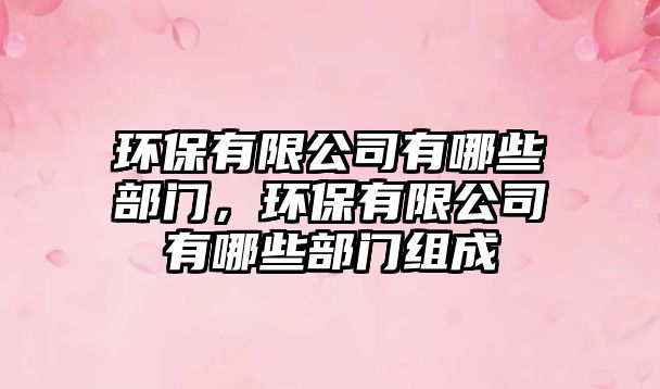 環(huán)保有限公司有哪些部門，環(huán)保有限公司有哪些部門組成