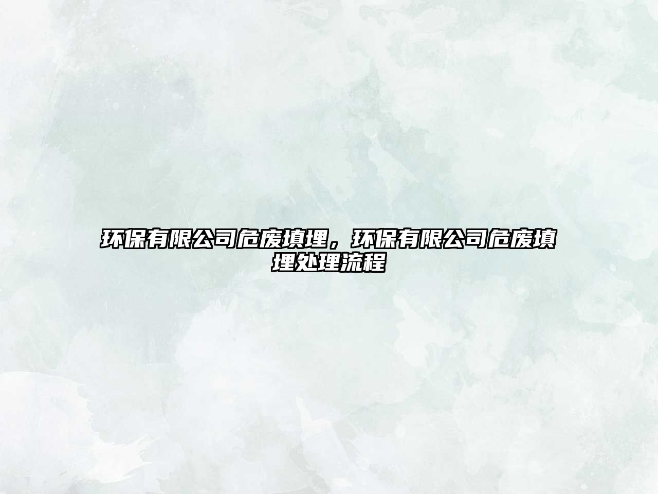 環(huán)保有限公司危廢填埋，環(huán)保有限公司危廢填埋處理流程