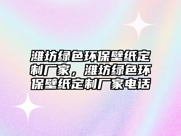 濰坊綠色環(huán)保壁紙定制廠家，濰坊綠色環(huán)保壁紙定制廠家電話