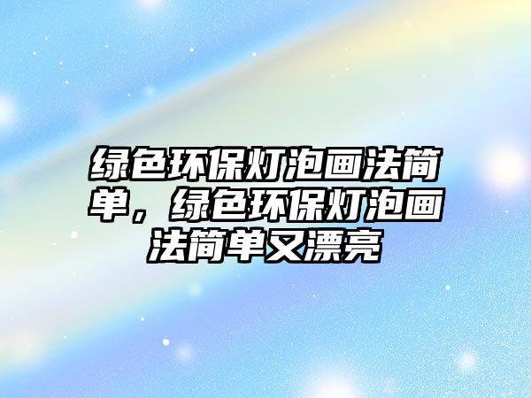 綠色環(huán)保燈泡畫法簡單，綠色環(huán)保燈泡畫法簡單又漂亮