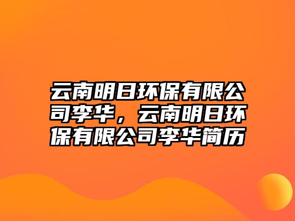 云南明日環(huán)保有限公司李華，云南明日環(huán)保有限公司李華簡歷