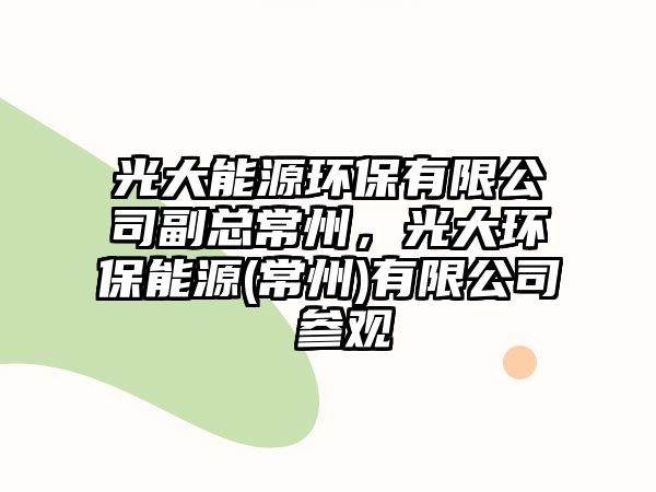 光大能源環(huán)保有限公司副總常州，光大環(huán)保能源(常州)有限公司 參觀