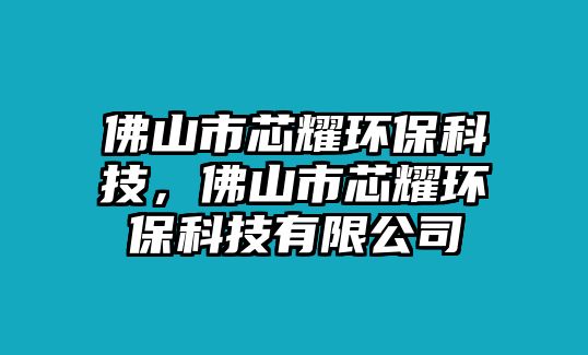 佛山市芯耀環(huán)?？萍?，佛山市芯耀環(huán)保科技有限公司