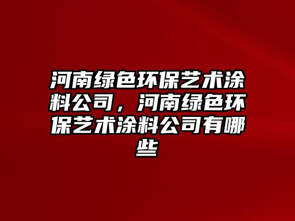 河南綠色環(huán)保藝術(shù)涂料公司，河南綠色環(huán)保藝術(shù)涂料公司有哪些