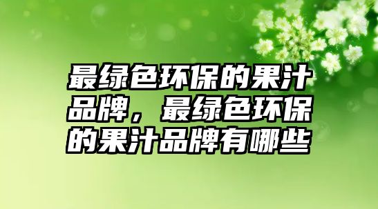 最綠色環(huán)保的果汁品牌，最綠色環(huán)保的果汁品牌有哪些