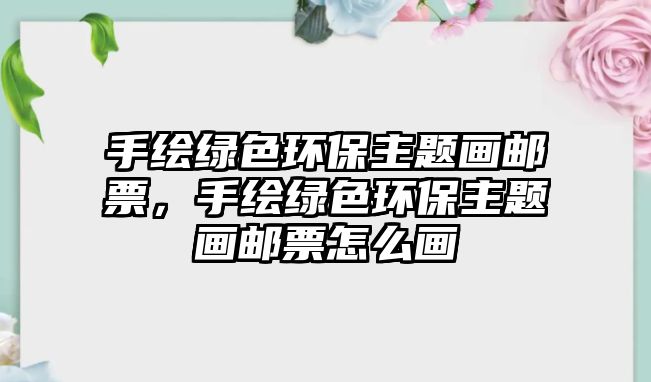 手繪綠色環(huán)保主題畫郵票，手繪綠色環(huán)保主題畫郵票怎么畫