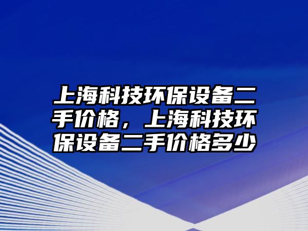 上?？萍辑h(huán)保設備二手價格，上?？萍辑h(huán)保設備二手價格多少