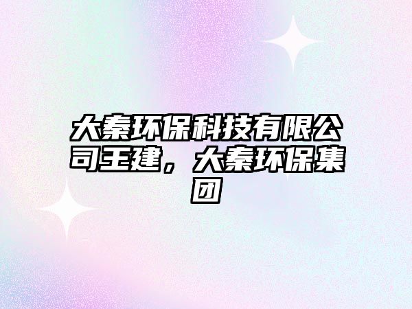 大秦環(huán)?？萍加邢薰就踅ǎ笄丨h(huán)保集團(tuán)
