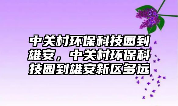 中關(guān)村環(huán)?？萍紙@到雄安，中關(guān)村環(huán)保科技園到雄安新區(qū)多遠(yuǎn)