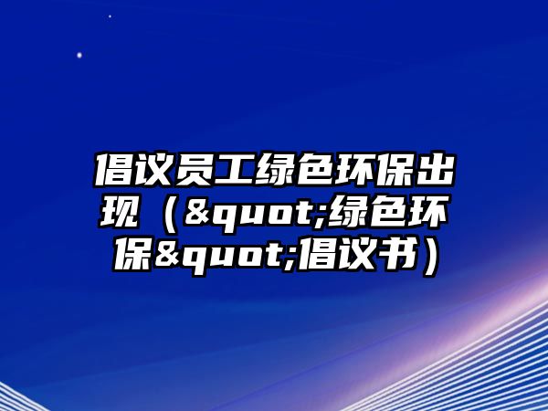 倡議員工綠色環(huán)保出現(xiàn)（"綠色環(huán)保"倡議書(shū)）