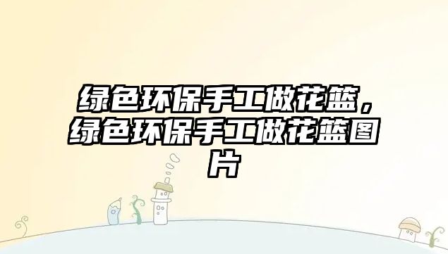 綠色環(huán)保手工做花籃，綠色環(huán)保手工做花籃圖片