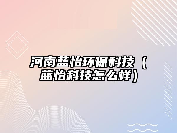 河南藍怡環(huán)保科技（藍怡科技怎么樣）