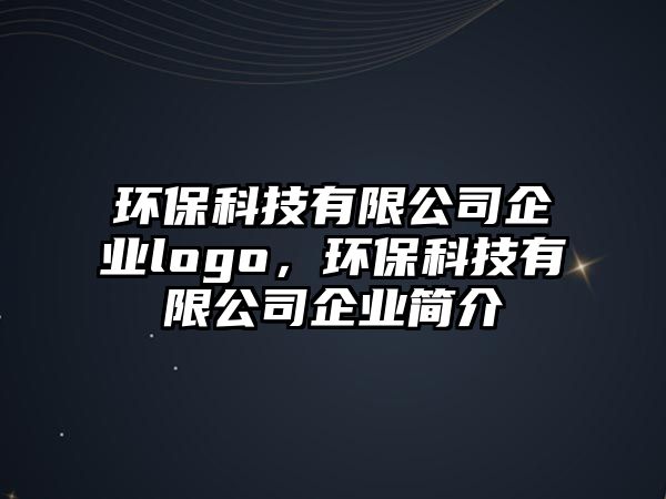 環(huán)?？萍加邢薰酒髽I(yè)logo，環(huán)保科技有限公司企業(yè)簡(jiǎn)介