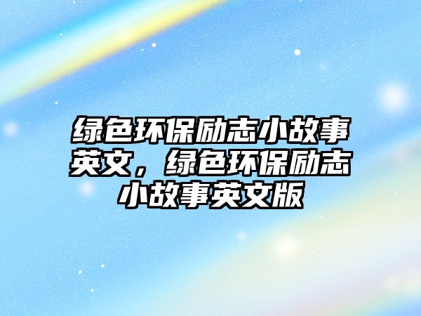 綠色環(huán)保勵志小故事英文，綠色環(huán)保勵志小故事英文版