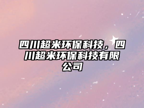 四川超米環(huán)?？萍迹拇ǔ篆h(huán)?？萍加邢薰?/> 
									</a>
									<h4 class=