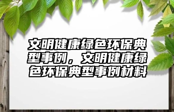 文明健康綠色環(huán)保典型事例，文明健康綠色環(huán)保典型事例材料