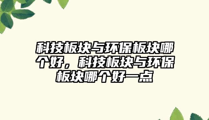 科技板塊與環(huán)保板塊哪個好，科技板塊與環(huán)保板塊哪個好一點