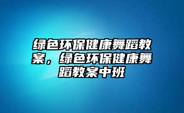 綠色環(huán)保健康舞蹈教案，綠色環(huán)保健康舞蹈教案中班