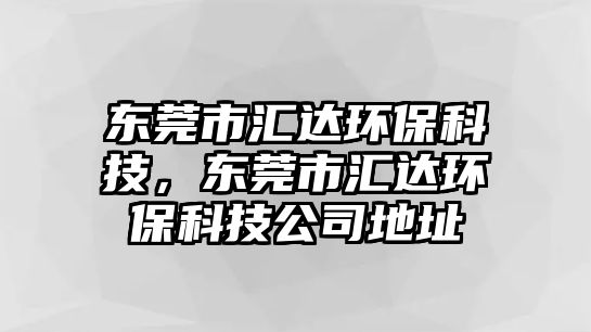 東莞市匯達(dá)環(huán)?？萍?，東莞市匯達(dá)環(huán)保科技公司地址