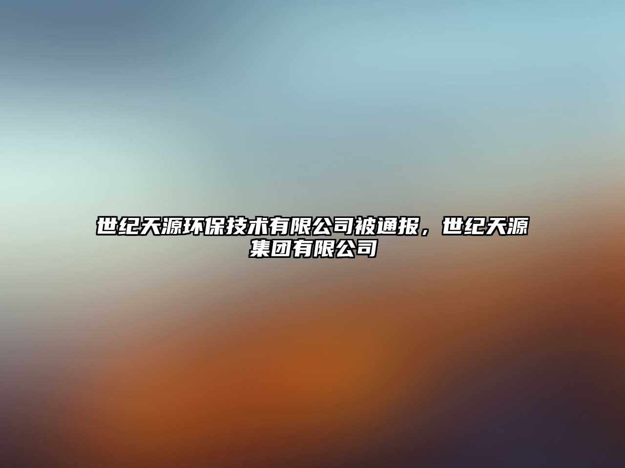 世紀(jì)天源環(huán)保技術(shù)有限公司被通報，世紀(jì)天源集團(tuán)有限公司