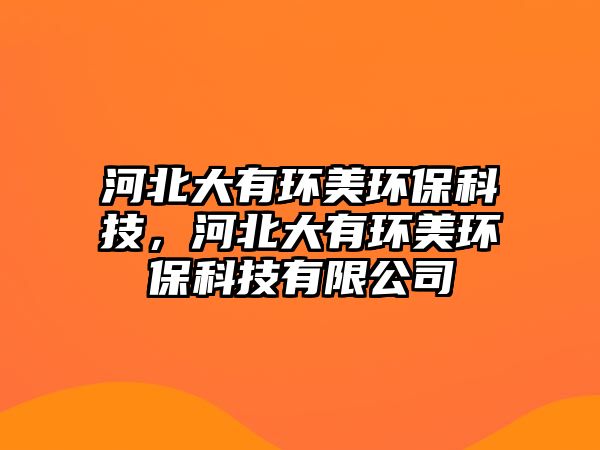 河北大有環(huán)美環(huán)保科技，河北大有環(huán)美環(huán)?？萍加邢薰? class=