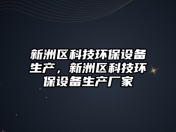 新洲區(qū)科技環(huán)保設備生產(chǎn)，新洲區(qū)科技環(huán)保設備生產(chǎn)廠家