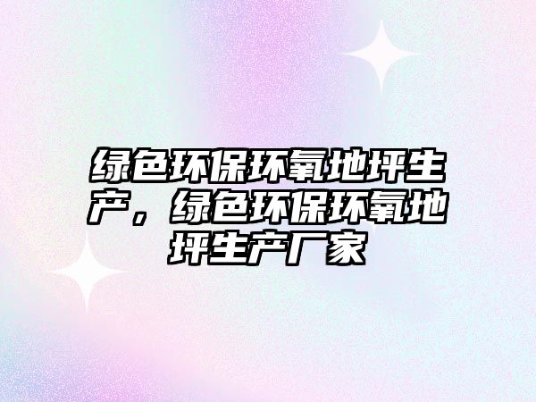 綠色環(huán)保環(huán)氧地坪生產(chǎn)，綠色環(huán)保環(huán)氧地坪生產(chǎn)廠家