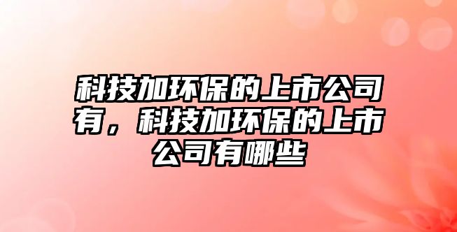 科技加環(huán)保的上市公司有，科技加環(huán)保的上市公司有哪些