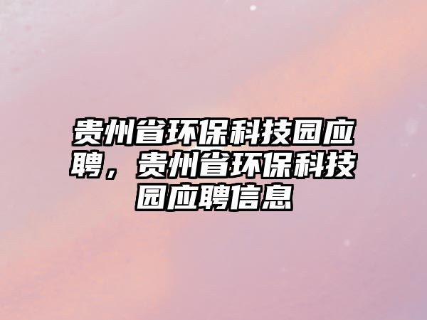 貴州省環(huán)保科技園應聘，貴州省環(huán)?？萍紙@應聘信息