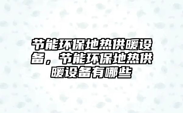 節(jié)能環(huán)保地熱供暖設備，節(jié)能環(huán)保地熱供暖設備有哪些