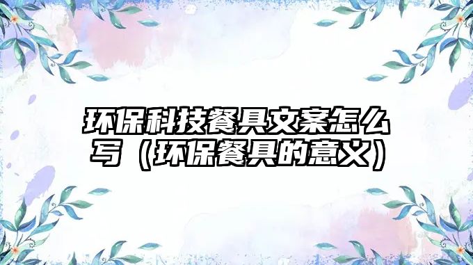 環(huán)?？萍疾途呶陌冈趺磳懀ōh(huán)保餐具的意義）