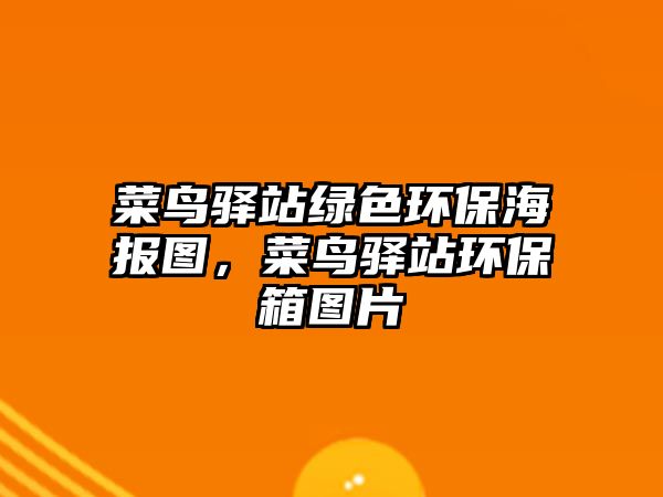 菜鳥驛站綠色環(huán)保海報圖，菜鳥驛站環(huán)保箱圖片