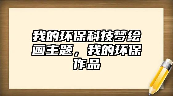 我的環(huán)保科技?jí)衾L畫主題，我的環(huán)保作品