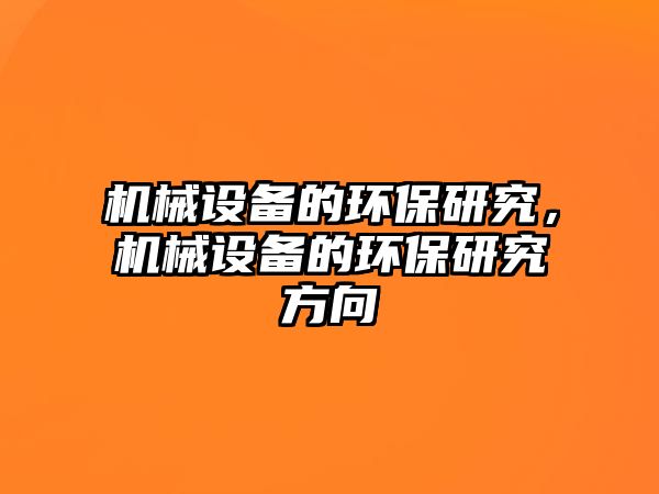 機(jī)械設(shè)備的環(huán)保研究，機(jī)械設(shè)備的環(huán)保研究方向