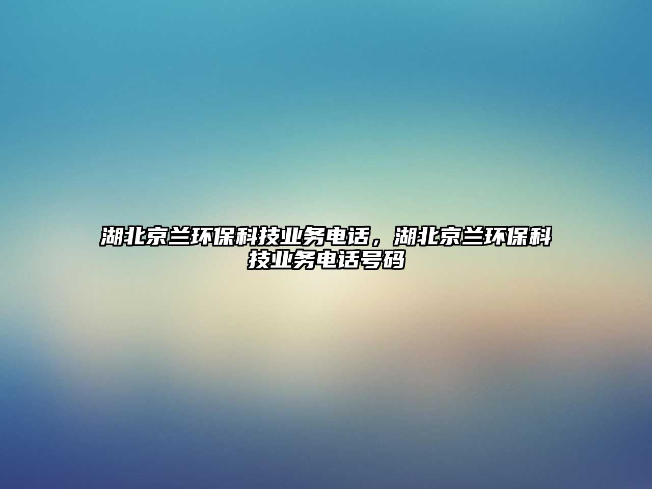 湖北京蘭環(huán)保科技業(yè)務(wù)電話，湖北京蘭環(huán)?？萍紭I(yè)務(wù)電話號(hào)碼