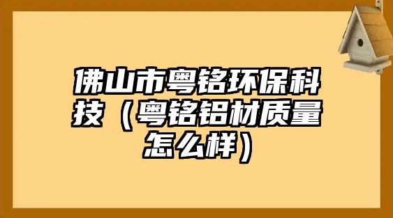 佛山市粵銘環(huán)?？萍迹ɑ涖戜X材質(zhì)量怎么樣）