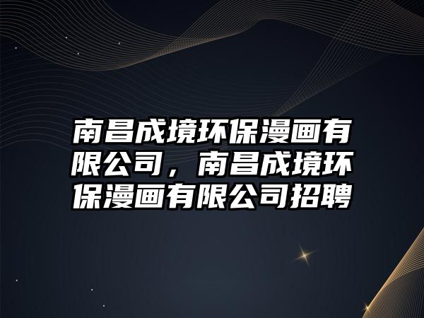 南昌成境環(huán)保漫畫有限公司，南昌成境環(huán)保漫畫有限公司招聘