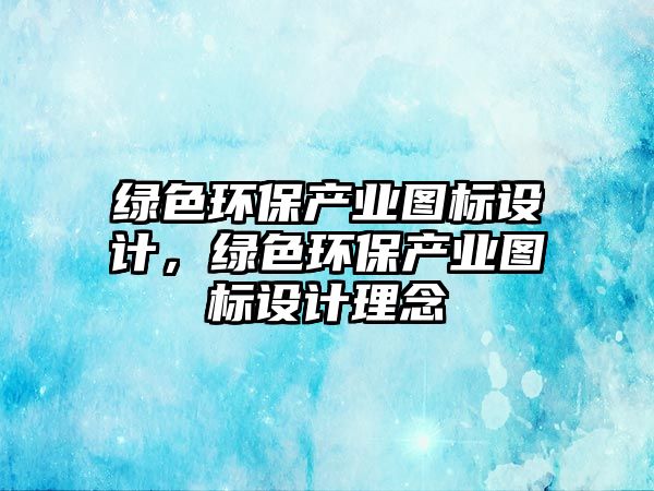 綠色環(huán)保產(chǎn)業(yè)圖標(biāo)設(shè)計，綠色環(huán)保產(chǎn)業(yè)圖標(biāo)設(shè)計理念