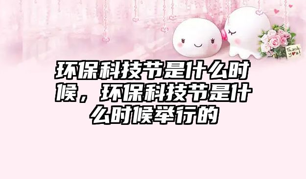 環(huán)?？萍脊?jié)是什么時(shí)候，環(huán)?？萍脊?jié)是什么時(shí)候舉行的