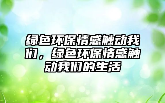 綠色環(huán)保情感觸動我們，綠色環(huán)保情感觸動我們的生活