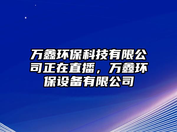 萬鑫環(huán)?？萍加邢薰菊谥辈ィf鑫環(huán)保設(shè)備有限公司