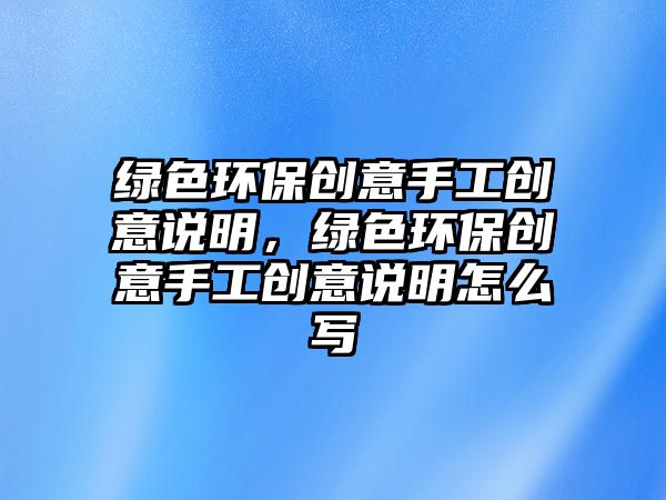 綠色環(huán)保創(chuàng)意手工創(chuàng)意說(shuō)明，綠色環(huán)保創(chuàng)意手工創(chuàng)意說(shuō)明怎么寫(xiě)