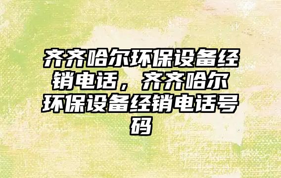 齊齊哈爾環(huán)保設(shè)備經(jīng)銷電話，齊齊哈爾環(huán)保設(shè)備經(jīng)銷電話號碼