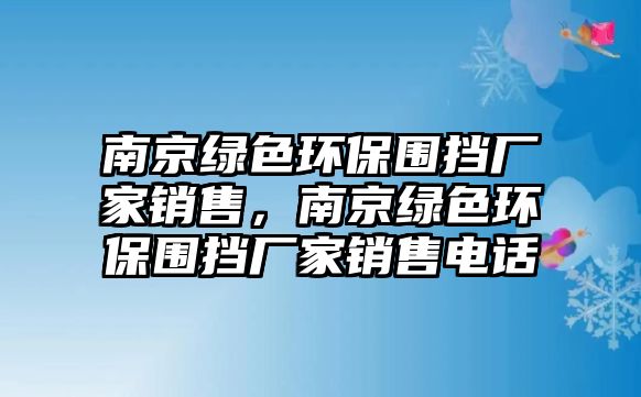 南京綠色環(huán)保圍擋廠家銷(xiāo)售，南京綠色環(huán)保圍擋廠家銷(xiāo)售電話