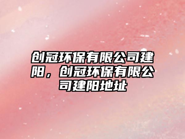 創(chuàng)冠環(huán)保有限公司建陽，創(chuàng)冠環(huán)保有限公司建陽地址