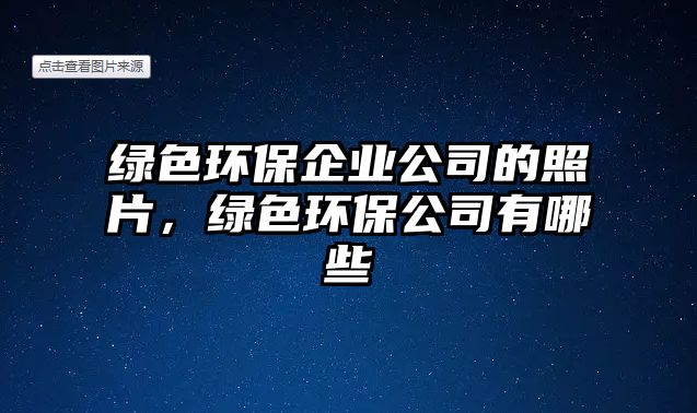 綠色環(huán)保企業(yè)公司的照片，綠色環(huán)保公司有哪些